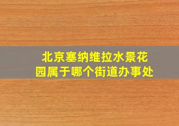 北京塞纳维拉水景花园属于哪个街道办事处