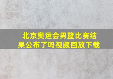 北京奥运会男篮比赛结果公布了吗视频回放下载