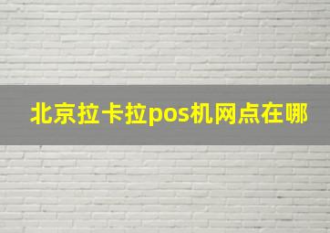 北京拉卡拉pos机网点在哪