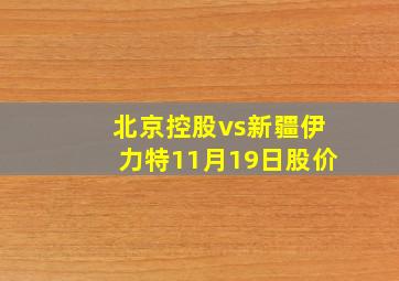 北京控股vs新疆伊力特11月19日股价