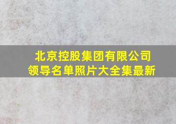 北京控股集团有限公司领导名单照片大全集最新