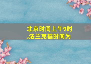 北京时间上午9时,法兰克福时间为