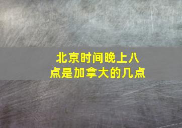 北京时间晚上八点是加拿大的几点