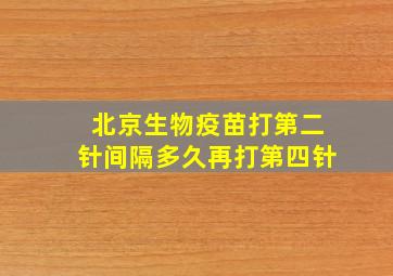 北京生物疫苗打第二针间隔多久再打第四针