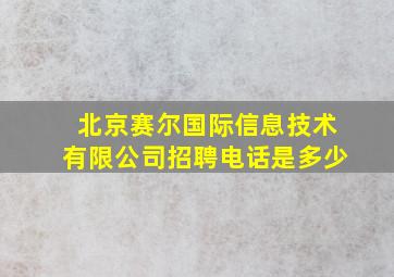 北京赛尔国际信息技术有限公司招聘电话是多少