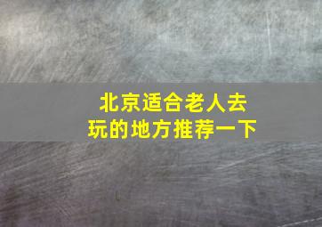 北京适合老人去玩的地方推荐一下