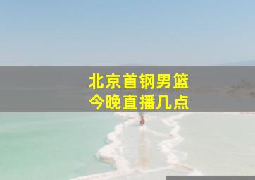 北京首钢男篮今晚直播几点