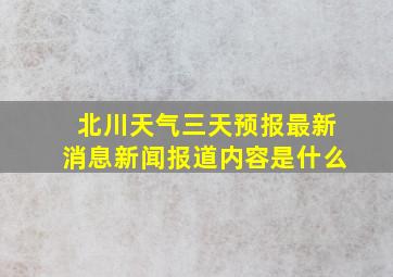 北川天气三天预报最新消息新闻报道内容是什么