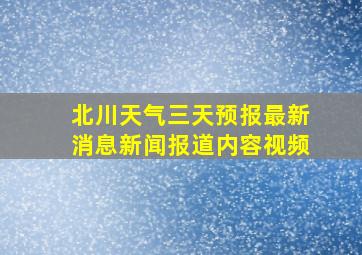 北川天气三天预报最新消息新闻报道内容视频