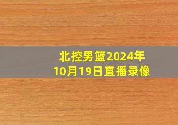 北控男篮2024年10月19日直播录像