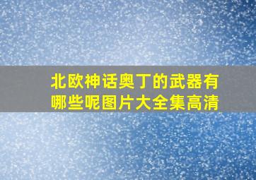 北欧神话奥丁的武器有哪些呢图片大全集高清