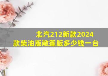 北汽212新款2024款柴油版敞篷版多少钱一台