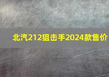 北汽212狙击手2024款售价