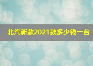 北汽新款2021款多少钱一台