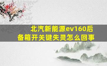 北汽新能源ev160后备箱开关键失灵怎么回事