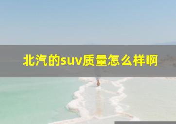 北汽的suv质量怎么样啊