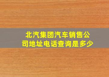 北汽集团汽车销售公司地址电话查询是多少