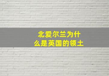 北爱尔兰为什么是英国的领土