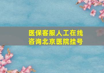 医保客服人工在线咨询北京医院挂号