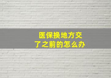 医保换地方交了之前的怎么办