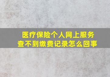 医疗保险个人网上服务查不到缴费记录怎么回事