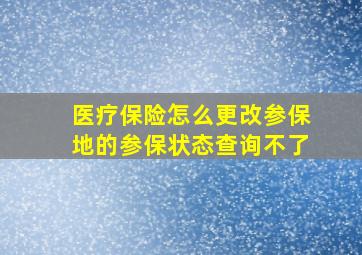 医疗保险怎么更改参保地的参保状态查询不了