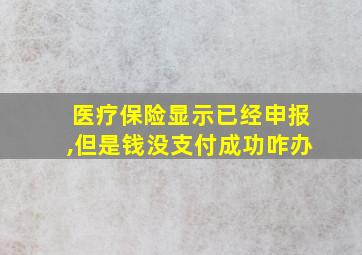 医疗保险显示已经申报,但是钱没支付成功咋办