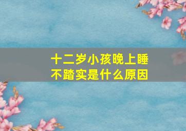 十二岁小孩晚上睡不踏实是什么原因