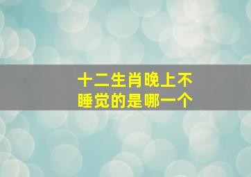 十二生肖晚上不睡觉的是哪一个