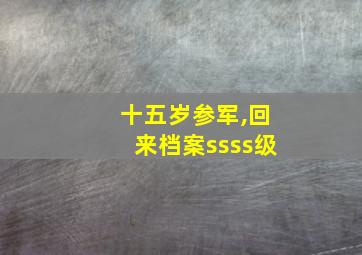 十五岁参军,回来档案ssss级