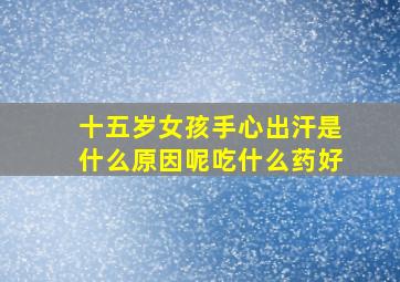 十五岁女孩手心出汗是什么原因呢吃什么药好