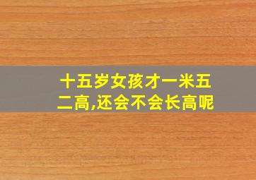 十五岁女孩才一米五二高,还会不会长高呢