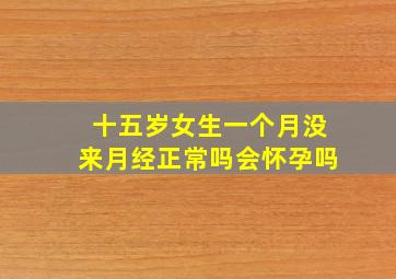 十五岁女生一个月没来月经正常吗会怀孕吗