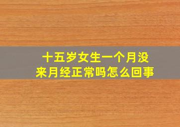 十五岁女生一个月没来月经正常吗怎么回事