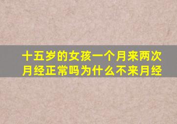 十五岁的女孩一个月来两次月经正常吗为什么不来月经