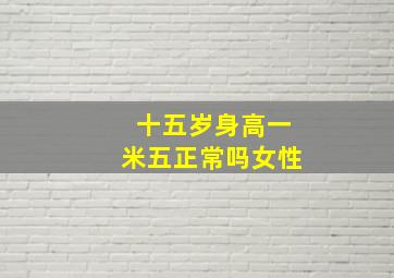 十五岁身高一米五正常吗女性