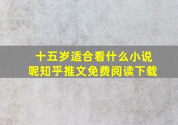 十五岁适合看什么小说呢知乎推文免费阅读下载