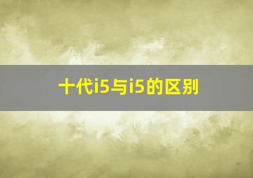 十代i5与i5的区别