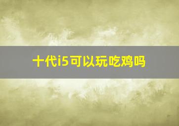 十代i5可以玩吃鸡吗