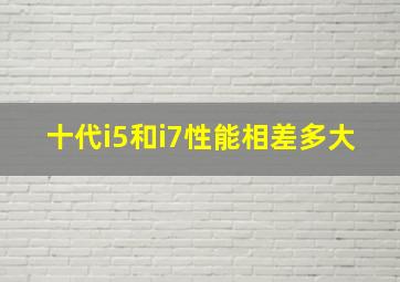 十代i5和i7性能相差多大