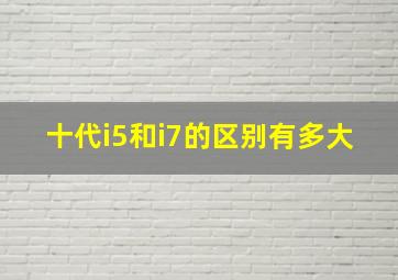 十代i5和i7的区别有多大