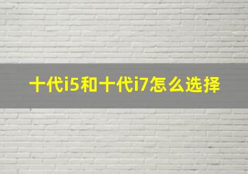 十代i5和十代i7怎么选择