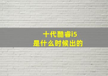 十代酷睿i5是什么时候出的