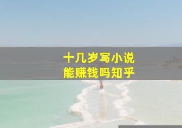 十几岁写小说能赚钱吗知乎