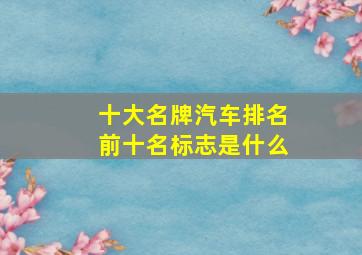 十大名牌汽车排名前十名标志是什么