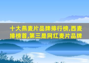 十大燕麦片品牌排行榜,西麦排榜首,第三是网红麦片品牌