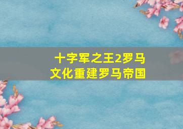 十字军之王2罗马文化重建罗马帝国