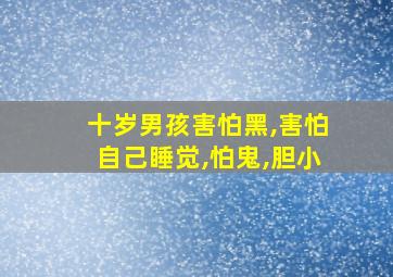 十岁男孩害怕黑,害怕自己睡觉,怕鬼,胆小