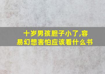 十岁男孩胆子小了,容易幻想害怕应该看什么书