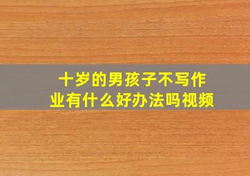 十岁的男孩子不写作业有什么好办法吗视频